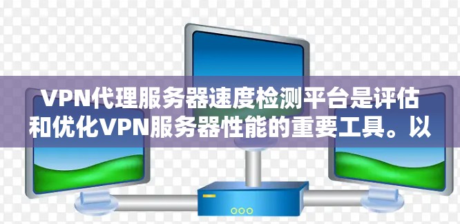 VPN代理服务器速度检测平台是评估和优化VPN服务器性能的重要工具。以下是一些常用的VPN代理服务器速度检测平台及其优势