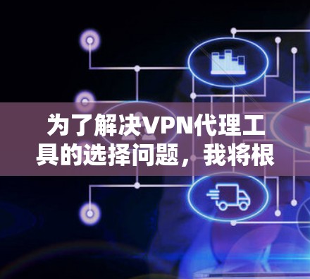 为了解决VPN代理工具的选择问题，我将根据我的使用场景、预算、技术背景以及对网络和安全的具体需求来推荐合适的工具。以下是详细的分析和推荐