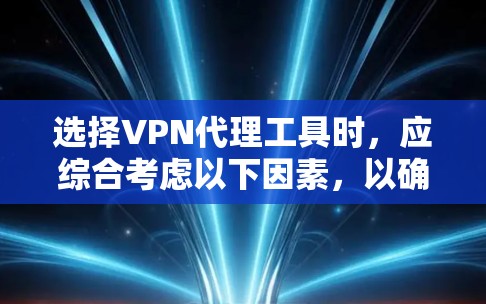 选择VPN代理工具时，应综合考虑以下因素，以确保最适合你的需求