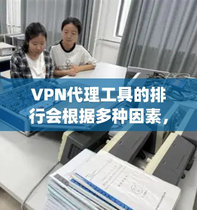 VPN代理工具的排行会根据多种因素，如功能、安全性、兼容性、价格等来排序。以下是一些 commonly used VPN代理工具的排名，供参考