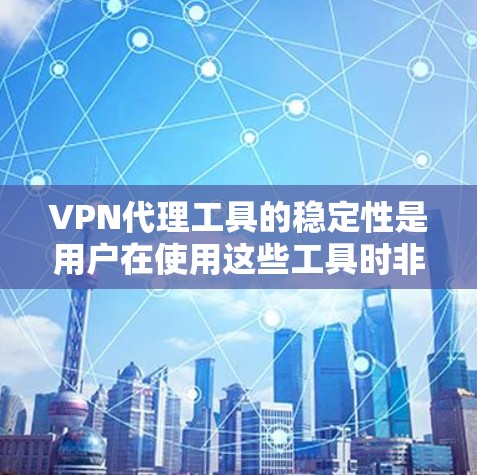 VPN代理工具的稳定性是用户在使用这些工具时非常重要的一个方面。为了全面分析其稳定性，可以从以下几个方面入手