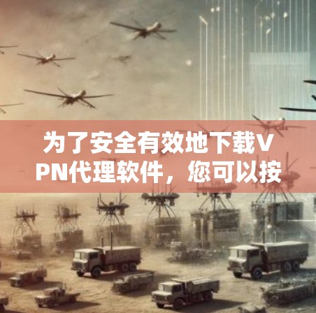 为了安全有效地下载VPN代理软件，您可以按照以下步骤操作