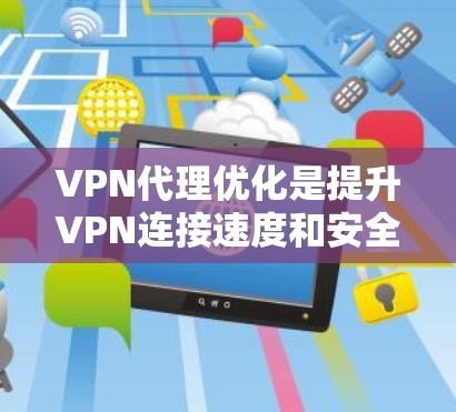 VPN代理优化是提升VPN连接速度和安全性的重要步骤，以下是详细的优化教程