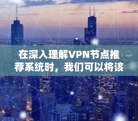 在深入理解VPN节点推荐系统时，我们可以将该系统视为一个复杂而高效的技术系统，以确保用户数据安全、传输速度和网络性能。以下是对该系统的详细分析