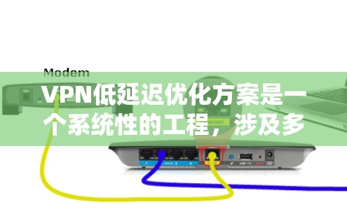 VPN低延迟优化方案是一个系统性的工程,涉及多个层面的优化。以下是对该方案的详细分析和步骤说明 VPN低延迟优化方案是一个系统性的工程,涉及多个层面的优化。以下是对该方案的详细分析和步骤说明
