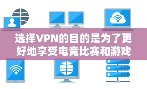 选择VPN的目的是为了更好地享受电竞比赛和游戏体验,同时保护自己的网络安全。以下是详细的步骤和建议,帮助你选择适合自己的VPN 选择VPN的目的是为了更好地享受电竞比赛和游戏体验,同时保护自己的网络安全。以下是详细的步骤和建议,帮助你选择适合自己的VPN