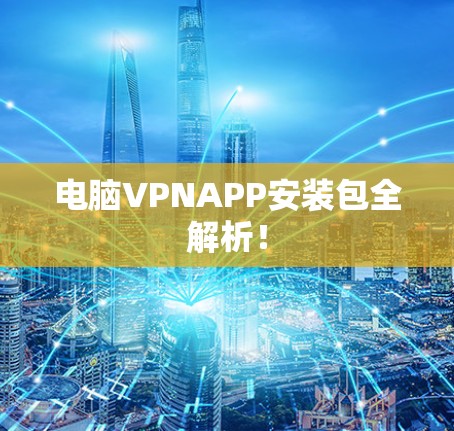 电脑VPNAPP安装包全解析! 电脑VPNAPP安装包全解析!