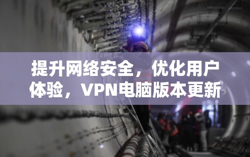提升网络安全,优化用户体验,VPN电脑版本更新的全面解析 提升网络安全,优化用户体验,VPN电脑版本更新的全面解析