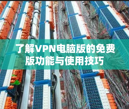 了解VPN电脑版的免费版功能与使用技巧 了解VPN电脑版的免费版功能与使用技巧