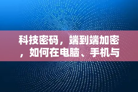 科技密码，端到端加密，如何在电脑、手机与VPN之间构建安全的连接