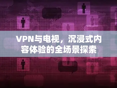 VPN与电视，沉浸式内容体验的全场景探索