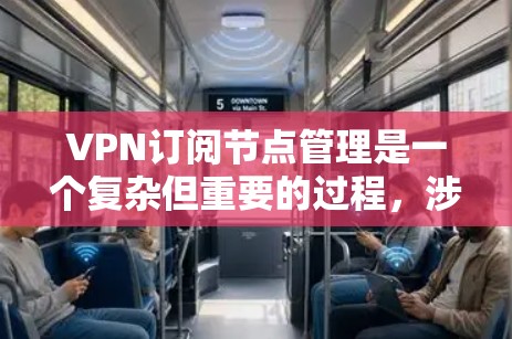 VPN订阅节点管理是一个复杂但重要的过程，涉及设置和管理多个规则以确保网络流量的正确流动和数据安全。以下是一个清晰的指南，帮助您逐步进行VPN订阅节点管理