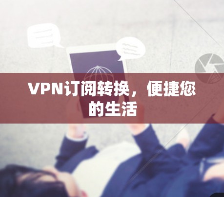 VPN订阅转换，便捷您的生活