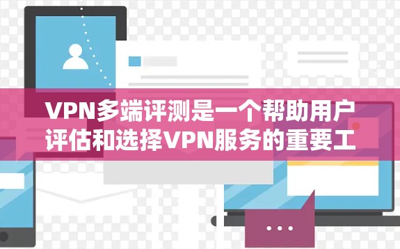 VPN多端评测是一个帮助用户评估和选择VPN服务的重要工具，尤其对于那些对VPN性能和安全性有疑问的人来说。以下是对VPN多端评测的详细分析和总结