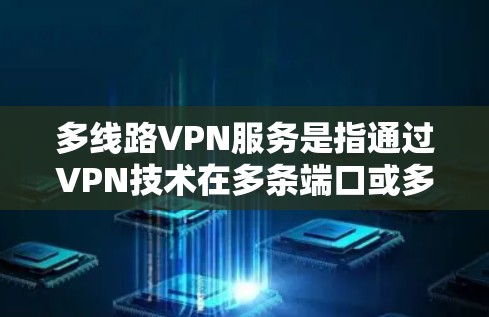 多线路VPN服务是指通过VPN技术在多条端口或多条服务器之间建立和管理连接的网络服务。以下是对多线路VPN服务的详细说明