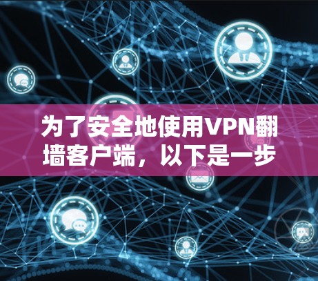 为了安全地使用VPN翻墙客户端，以下是一步步的建议