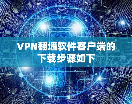 VPN翻墙软件客户端的下载步骤如下