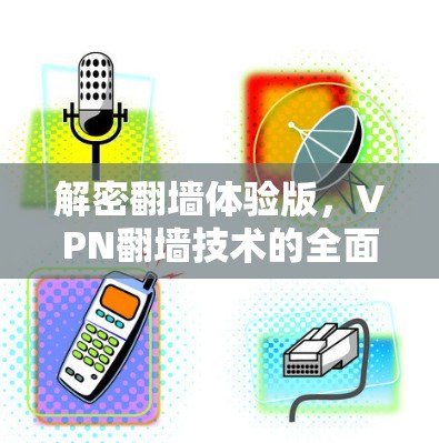 解密翻墙体验版，VPN翻墙技术的全面体验