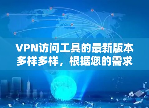 VPN访问工具的最新版本多样多样，根据您的需求和预算，以下是一些推荐的VPN软件及其特点