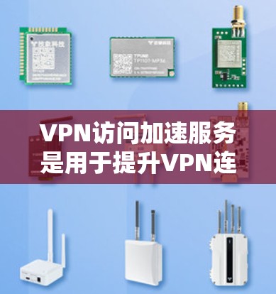 VPN访问加速服务是用于提升VPN连接速度的技术工具,通过加速网络连接来提高下载效率,同时保护隐私和安全。以下是关于VPN访问加速服务的详细指南 VPN访问加速服务是用于提升VPN连接速度的技术工具,通过加速网络连接来提高下载效率,同时保护隐私和安全。以下是关于VPN访问加速服务的详细指南