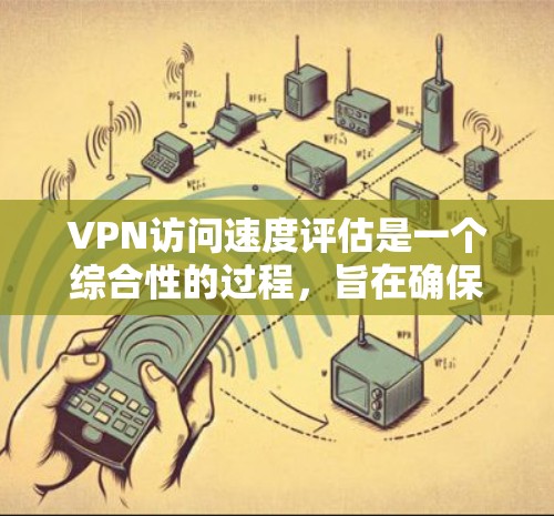 VPN访问速度评估是一个综合性的过程,旨在确保VPN连接的安全性和效率。以下是一个结构化的指南,帮助您进行评估和优化 VPN访问速度评估是一个综合性的过程,旨在确保VPN连接的安全性和效率。以下是一个结构化的指南,帮助您进行评估和优化