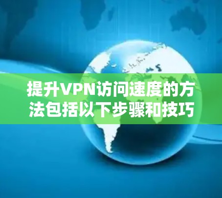 提升VPN访问速度的方法包括以下步骤和技巧 提升VPN访问速度的方法包括以下步骤和技巧