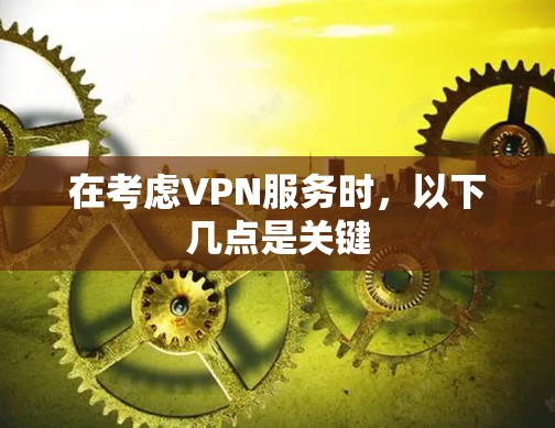 在考虑VPN服务时,以下几点是关键 在考虑VPN服务时,以下几点是关键
