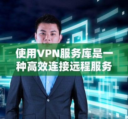 使用VPN服务库是一种高效连接远程服务器的方式,适合需要长时间在线观看视频或下载文件的用户。以下是一步步的指南,帮助你顺利使用VPN服务库 使用VPN服务库是一种高效连接远程服务器的方式,适合需要长时间在线观看视频或下载文件的用户。以下是一步步的指南,帮助你顺利使用VPN服务库