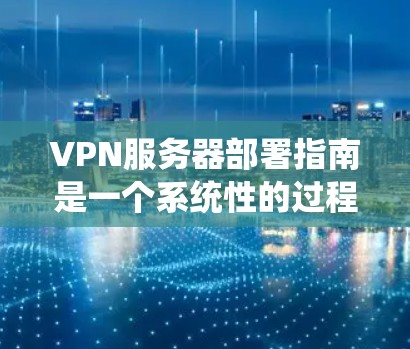 VPN服务器部署指南是一个系统性的过程,涉及多个步骤,每个步骤都需要仔细执行以确保安全性和高效性。以下是一个详细的指南,涵盖从设备配置到安全配置的各个方面,帮助用户顺利部署和管理VPN服务器 VPN服务器部署指南是一个系统性的过程,涉及多个步骤,每个步骤都需要仔细执行以确保安全性和高效性。以下是一个详细的指南,涵盖从设备配置到安全配置的各个方面,帮助用户顺利部署和管理VPN服务器