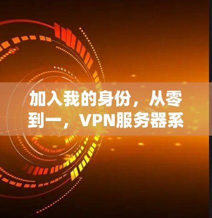 加入我的身份，从零到一，VPN服务器系统的成本效益与技术优势