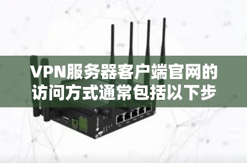 VPN服务器客户端官网的访问方式通常包括以下步骤