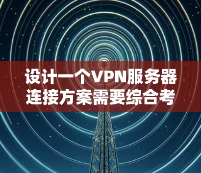 设计一个VPN服务器连接方案需要综合考虑多个关键部分，以确保数据的安全性和传输效率。以下是详细的步骤和建议