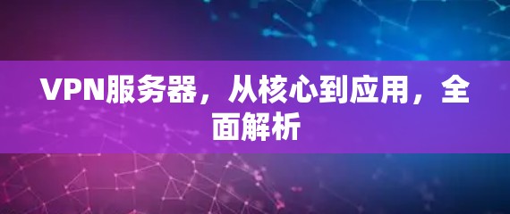 VPN服务器，从核心到应用，全面解析