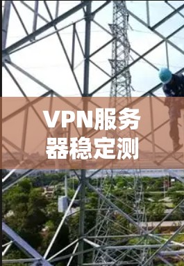 VPN服务器稳定测试是评估虚拟网络服务器在虚拟环境中运行时的稳定性、响应能力和安全性的关键步骤。以下是详细的步骤说明