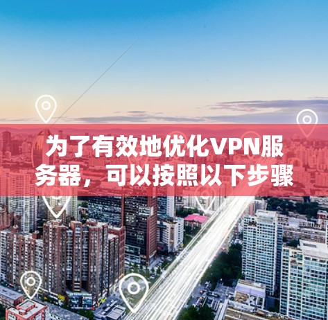 为了有效地优化VPN服务器，可以按照以下步骤进行