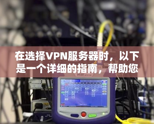 在选择VPN服务器时，以下是一个详细的指南，帮助您全面考虑和做出明智的决定