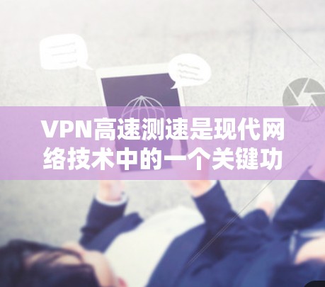 VPN高速测速是现代网络技术中的一个关键功能，旨在确保数据传输速率符合规定，防止被截获或攻击。以下是关于VPN高速测速的一些关键信息