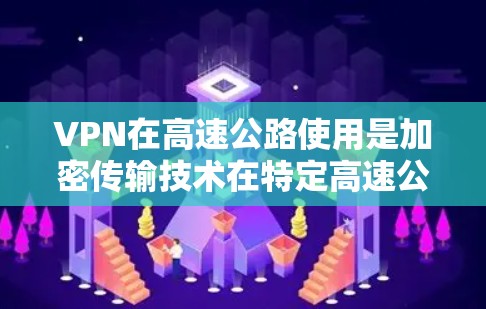 VPN在高速公路使用是加密传输技术在特定高速公路上实现网络连接的一种方法。以下是关于 VPN 在高速公路使用的一些详细信息 VPN在高速公路使用是加密传输技术在特定高速公路上实现网络连接的一种方法。以下是关于 VPN 在高速公路使用的一些详细信息