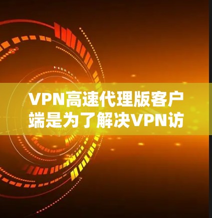 VPN高速代理版客户端是为了解决VPN访问速度慢、连接不稳定等问题,提供高性能和高效体验的网络应用。以下是关于VPN高速代理版客户端的一些关键信息和推荐 VPN高速代理版客户端是为了解决VPN访问速度慢、连接不稳定等问题,提供高性能和高效体验的网络应用。以下是关于VPN高速代理版客户端的一些关键信息和推荐