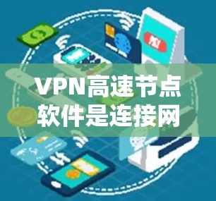 VPN高速节点软件是连接网络的重要工具，以下是关于如何下载和使用这些软件的指南