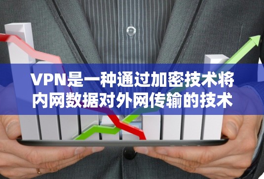 VPN是一种通过加密技术将内网数据对外网传输的技术，旨在保护个人隐私和数据安全。以下是关于VPN的详细指南，帮助您选择和使用最新的VPNAPP