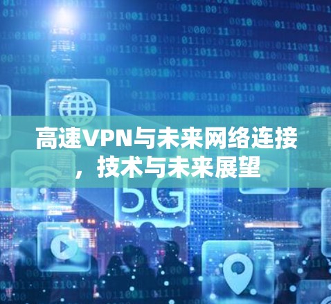 高速VPN与未来网络连接，技术与未来展望