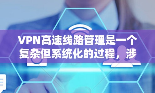VPN高速线路管理是一个复杂但系统化的过程，涉及多个方面和步骤。以下是对该问题的分步总结