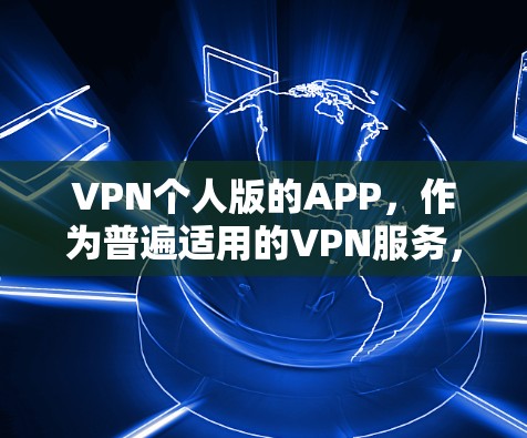 VPN个人版的APP，作为普遍适用的VPN服务，旨在方便用户访问外部网络或在特定服务器上访问内容。以下是关于这些APP的详细分析