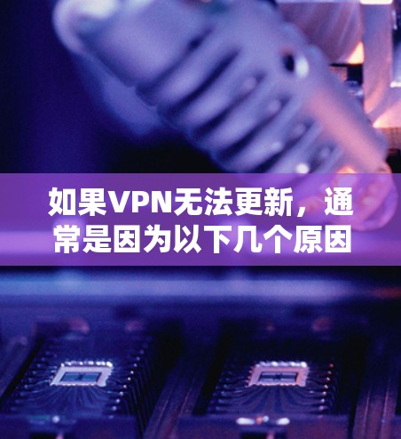 如果VPN无法更新，通常是因为以下几个原因