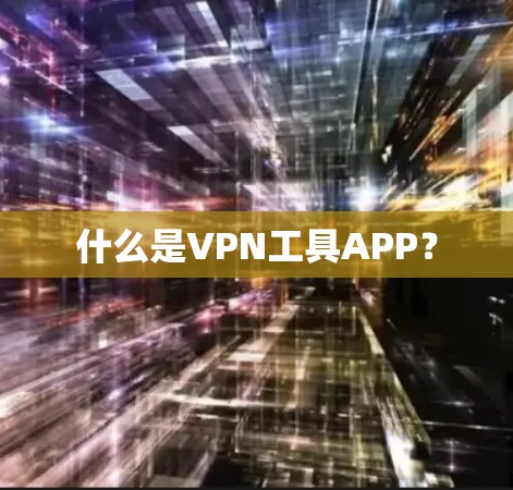 什么是VPN工具APP？