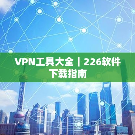 VPN工具大全｜226软件下载指南