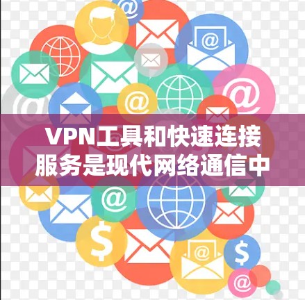 VPN工具和快速连接服务是现代网络通信中不可或缺的一部分，它们不仅提供了安全的网络连接，还帮助用户高效地管理和管理网络设备。以下是关于VPN工具和快速连接服务的详细指南