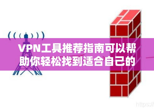 VPN工具推荐指南可以帮助你轻松找到适合自己的VPN服务。以下是一些推荐工具的概述和特点，供你参考