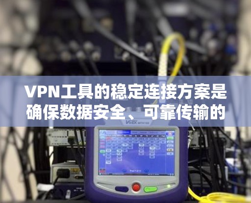 VPN工具的稳定连接方案是确保数据安全、可靠传输的关键。以下是一些常见的VPN工具及其稳定连接方案，帮助您选择和使用最可靠的VPN工具